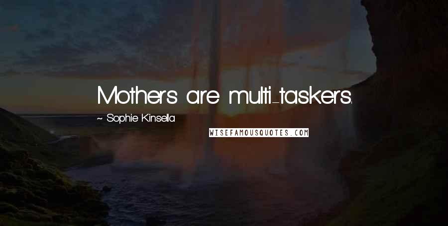 Sophie Kinsella Quotes: Mothers are multi-taskers.