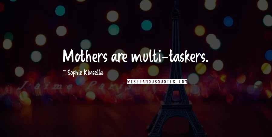 Sophie Kinsella Quotes: Mothers are multi-taskers.