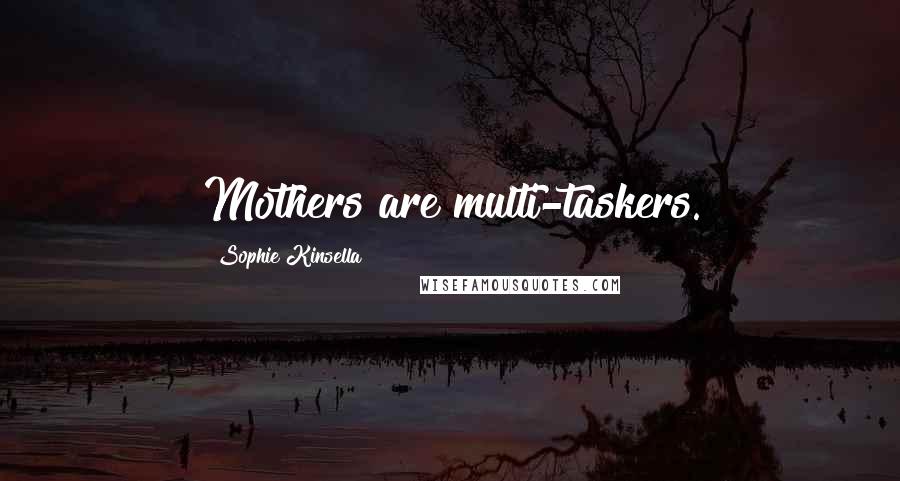 Sophie Kinsella Quotes: Mothers are multi-taskers.