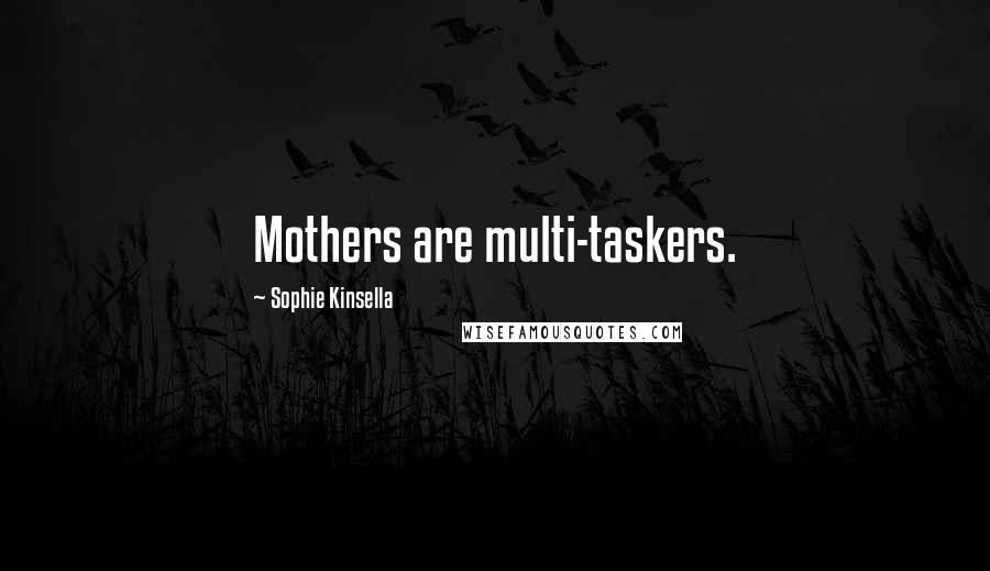 Sophie Kinsella Quotes: Mothers are multi-taskers.