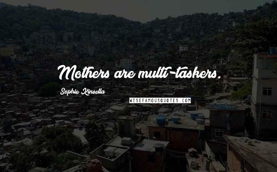 Sophie Kinsella Quotes: Mothers are multi-taskers.