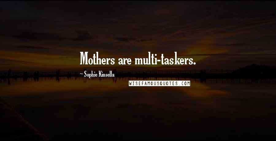 Sophie Kinsella Quotes: Mothers are multi-taskers.