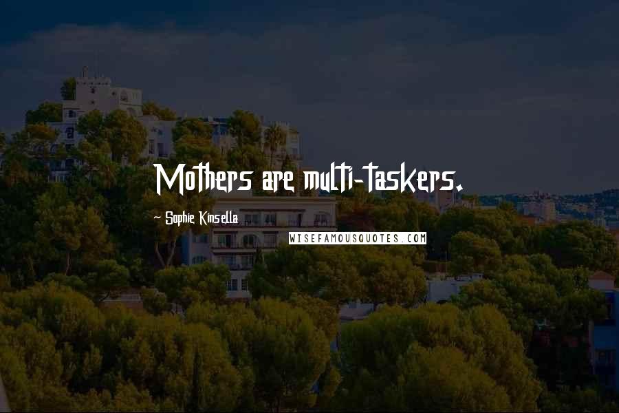 Sophie Kinsella Quotes: Mothers are multi-taskers.