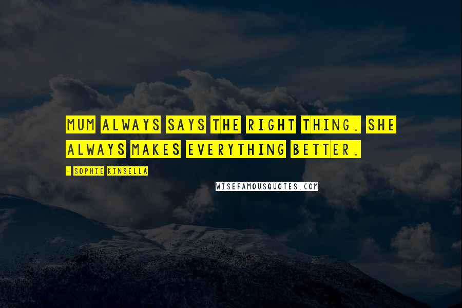 Sophie Kinsella Quotes: Mum always says the right thing. She always makes everything better.