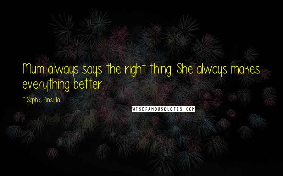 Sophie Kinsella Quotes: Mum always says the right thing. She always makes everything better.