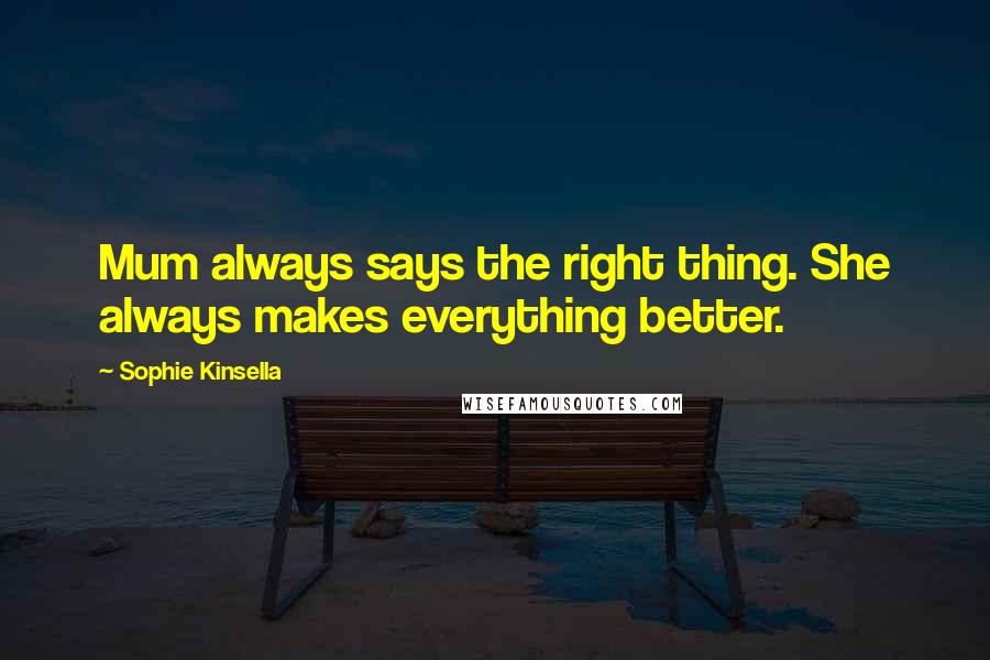Sophie Kinsella Quotes: Mum always says the right thing. She always makes everything better.
