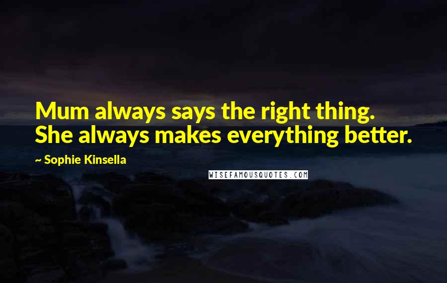 Sophie Kinsella Quotes: Mum always says the right thing. She always makes everything better.