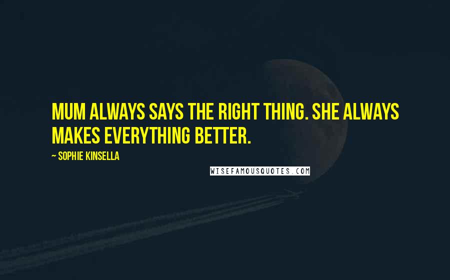 Sophie Kinsella Quotes: Mum always says the right thing. She always makes everything better.