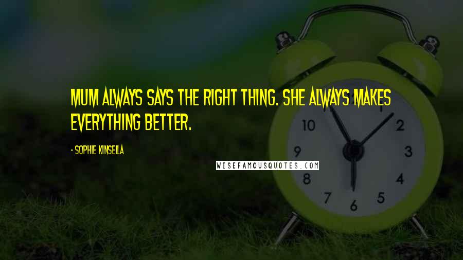 Sophie Kinsella Quotes: Mum always says the right thing. She always makes everything better.