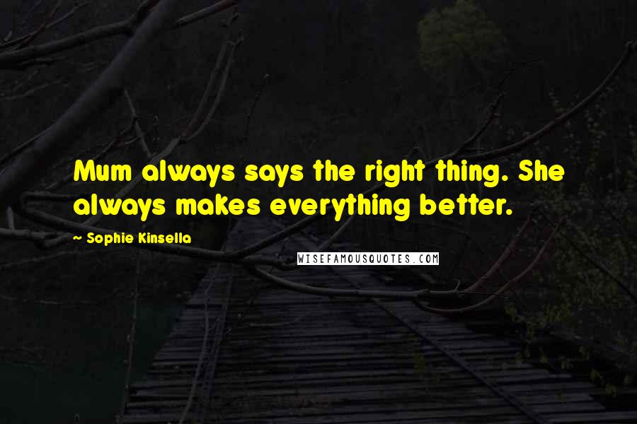 Sophie Kinsella Quotes: Mum always says the right thing. She always makes everything better.