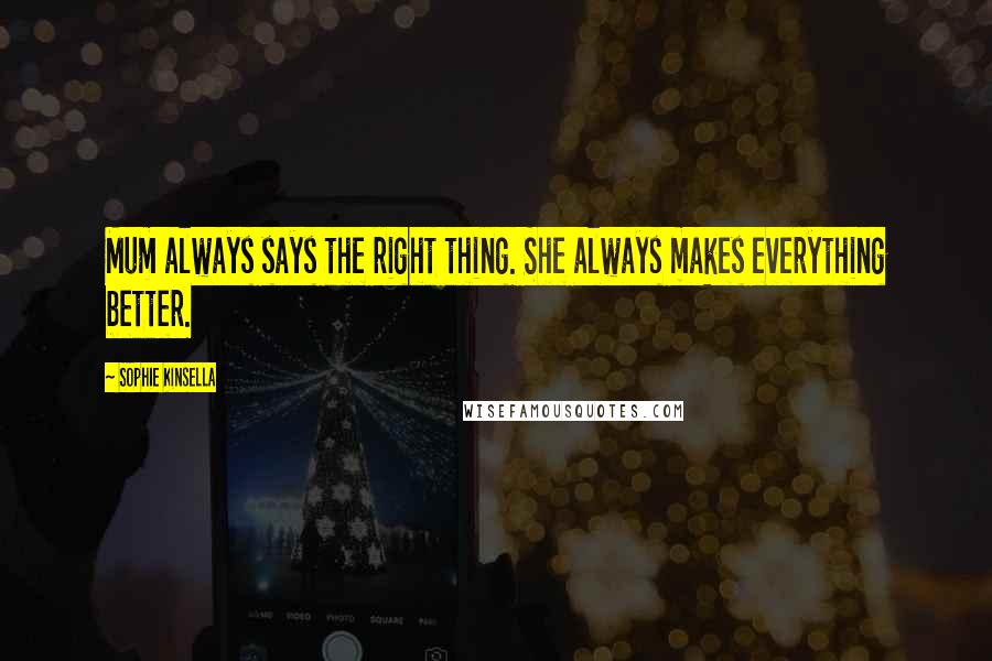 Sophie Kinsella Quotes: Mum always says the right thing. She always makes everything better.
