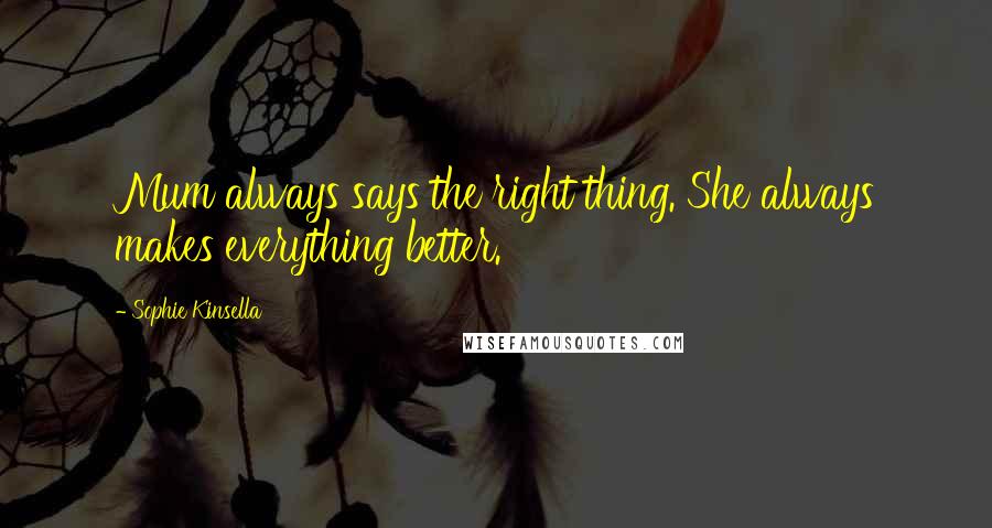 Sophie Kinsella Quotes: Mum always says the right thing. She always makes everything better.