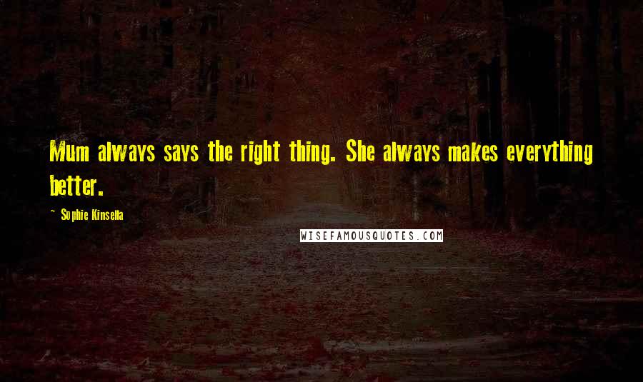 Sophie Kinsella Quotes: Mum always says the right thing. She always makes everything better.