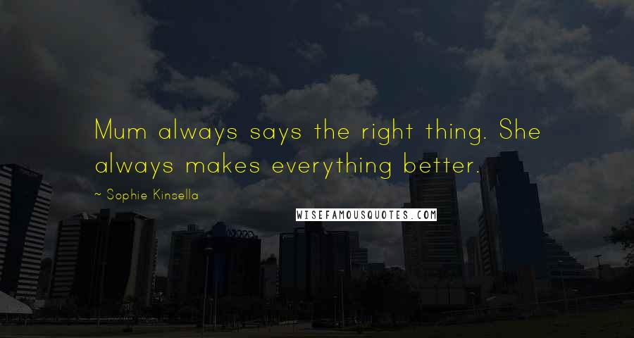 Sophie Kinsella Quotes: Mum always says the right thing. She always makes everything better.