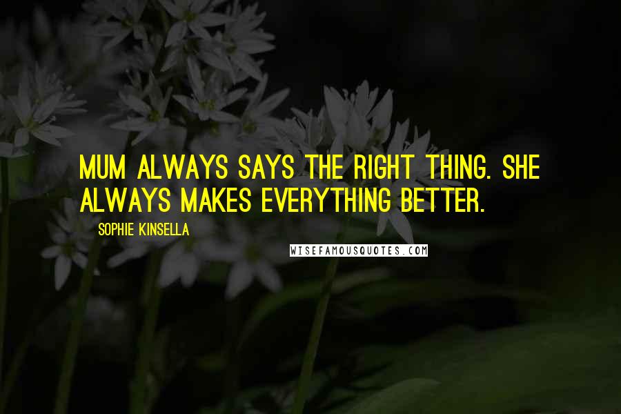 Sophie Kinsella Quotes: Mum always says the right thing. She always makes everything better.