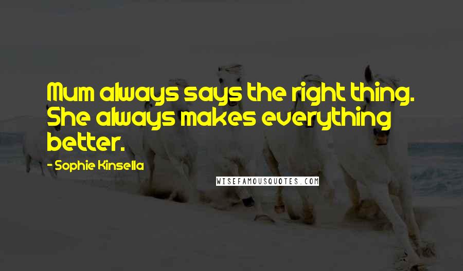 Sophie Kinsella Quotes: Mum always says the right thing. She always makes everything better.