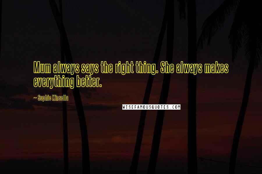 Sophie Kinsella Quotes: Mum always says the right thing. She always makes everything better.