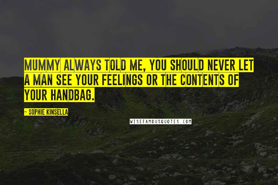 Sophie Kinsella Quotes: Mummy always told me, you should never let a man see your feelings or the contents of your handbag.