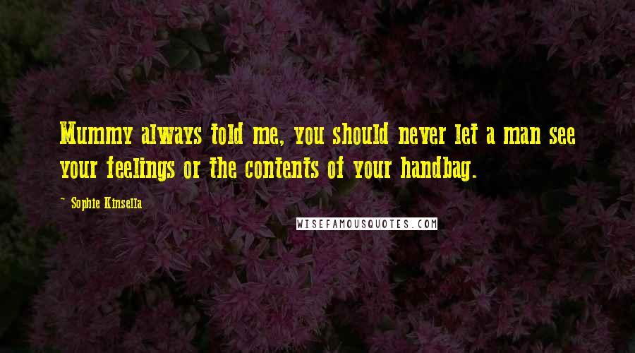 Sophie Kinsella Quotes: Mummy always told me, you should never let a man see your feelings or the contents of your handbag.