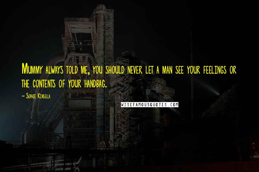 Sophie Kinsella Quotes: Mummy always told me, you should never let a man see your feelings or the contents of your handbag.