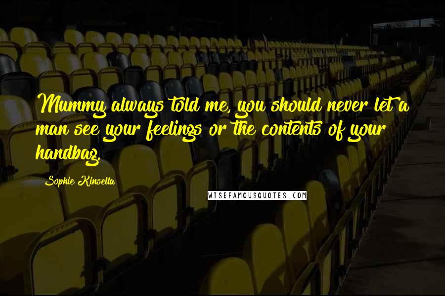 Sophie Kinsella Quotes: Mummy always told me, you should never let a man see your feelings or the contents of your handbag.