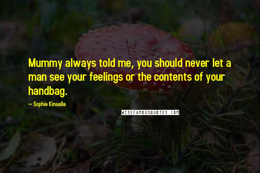 Sophie Kinsella Quotes: Mummy always told me, you should never let a man see your feelings or the contents of your handbag.