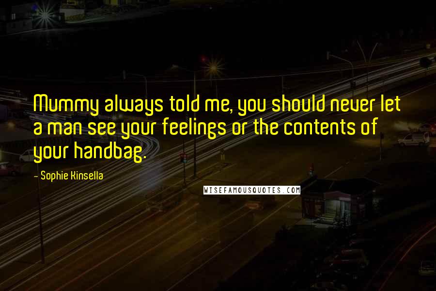 Sophie Kinsella Quotes: Mummy always told me, you should never let a man see your feelings or the contents of your handbag.