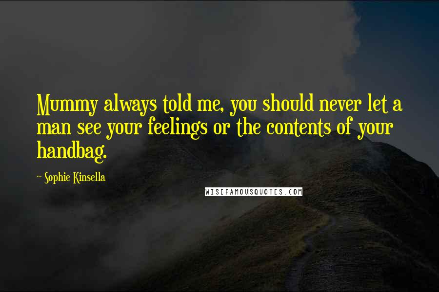 Sophie Kinsella Quotes: Mummy always told me, you should never let a man see your feelings or the contents of your handbag.