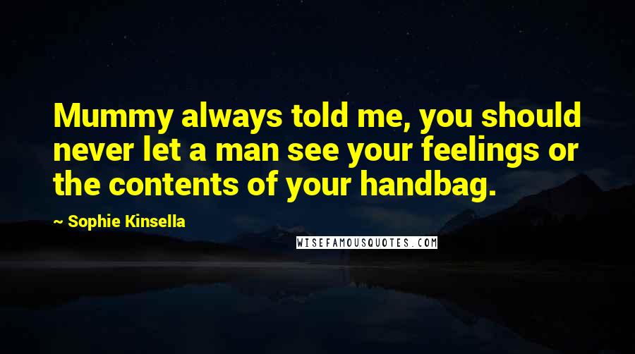 Sophie Kinsella Quotes: Mummy always told me, you should never let a man see your feelings or the contents of your handbag.