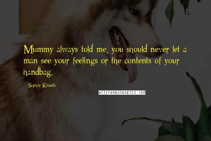 Sophie Kinsella Quotes: Mummy always told me, you should never let a man see your feelings or the contents of your handbag.