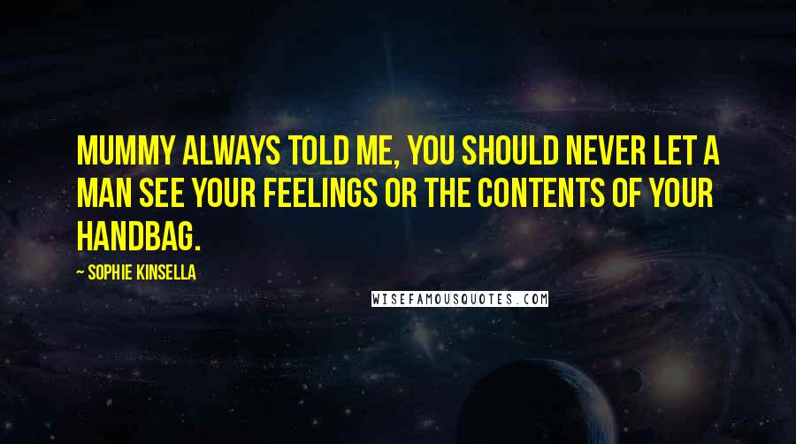 Sophie Kinsella Quotes: Mummy always told me, you should never let a man see your feelings or the contents of your handbag.