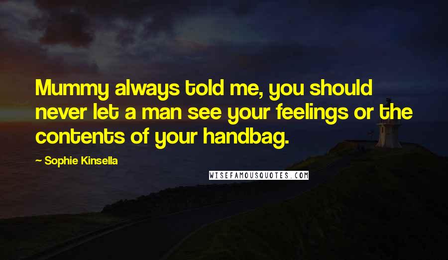 Sophie Kinsella Quotes: Mummy always told me, you should never let a man see your feelings or the contents of your handbag.