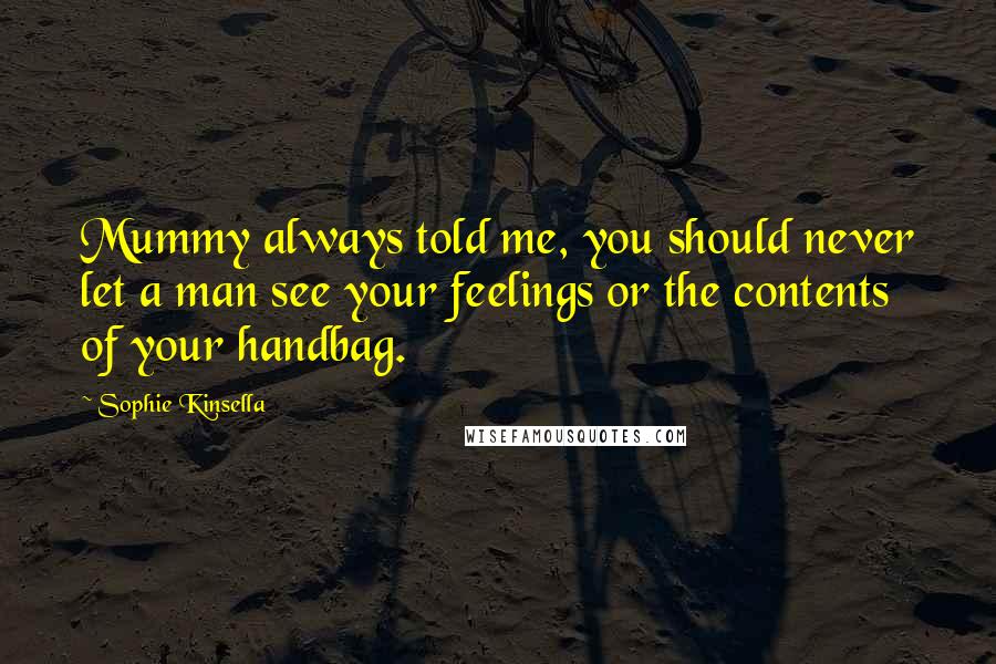 Sophie Kinsella Quotes: Mummy always told me, you should never let a man see your feelings or the contents of your handbag.