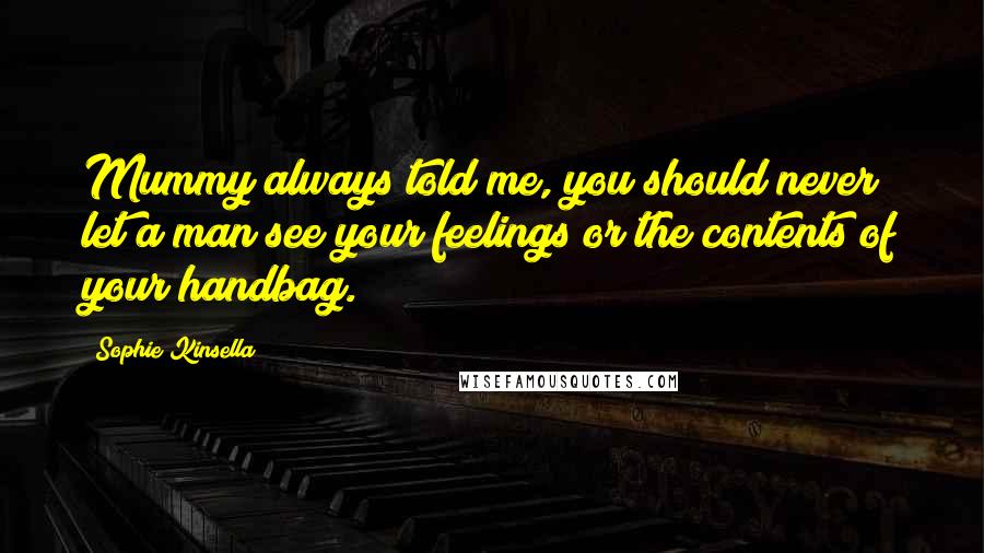 Sophie Kinsella Quotes: Mummy always told me, you should never let a man see your feelings or the contents of your handbag.