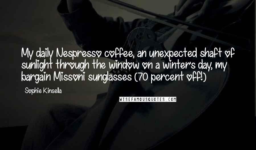 Sophie Kinsella Quotes: My daily Nespresso coffee, an unexpected shaft of sunlight through the window on a winter's day, my bargain Missoni sunglasses (70 percent off!)