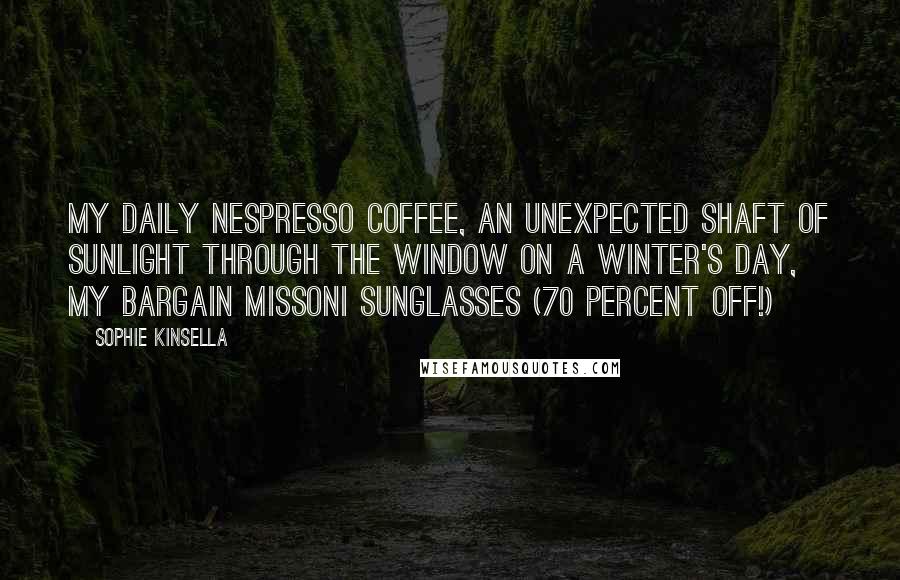 Sophie Kinsella Quotes: My daily Nespresso coffee, an unexpected shaft of sunlight through the window on a winter's day, my bargain Missoni sunglasses (70 percent off!)