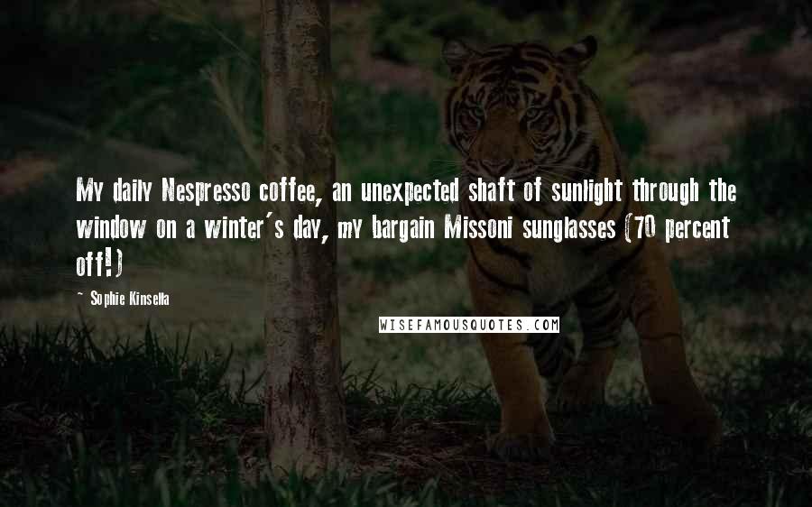 Sophie Kinsella Quotes: My daily Nespresso coffee, an unexpected shaft of sunlight through the window on a winter's day, my bargain Missoni sunglasses (70 percent off!)