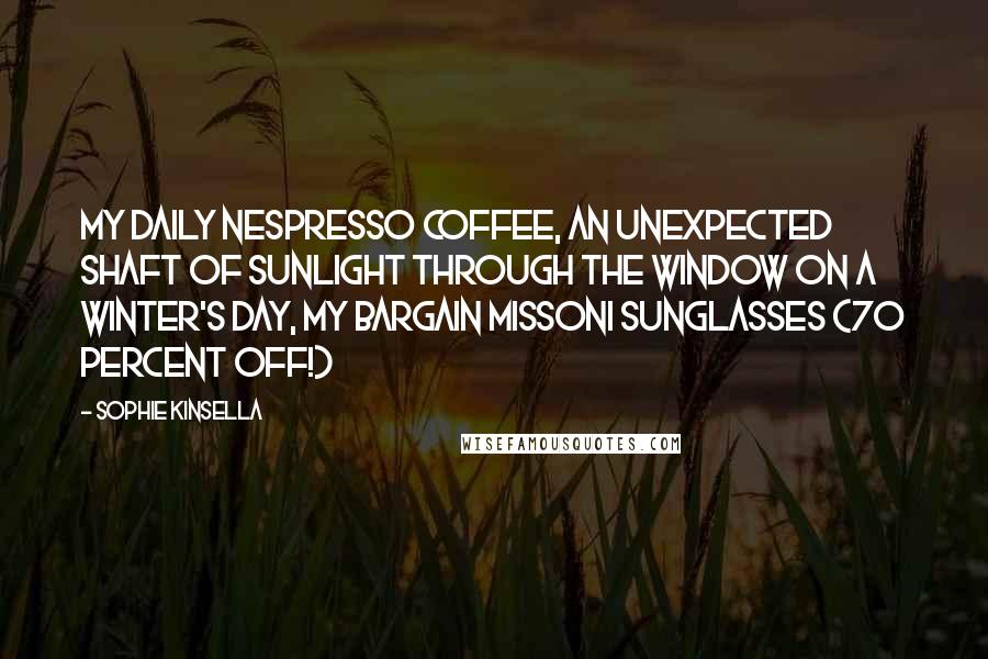 Sophie Kinsella Quotes: My daily Nespresso coffee, an unexpected shaft of sunlight through the window on a winter's day, my bargain Missoni sunglasses (70 percent off!)