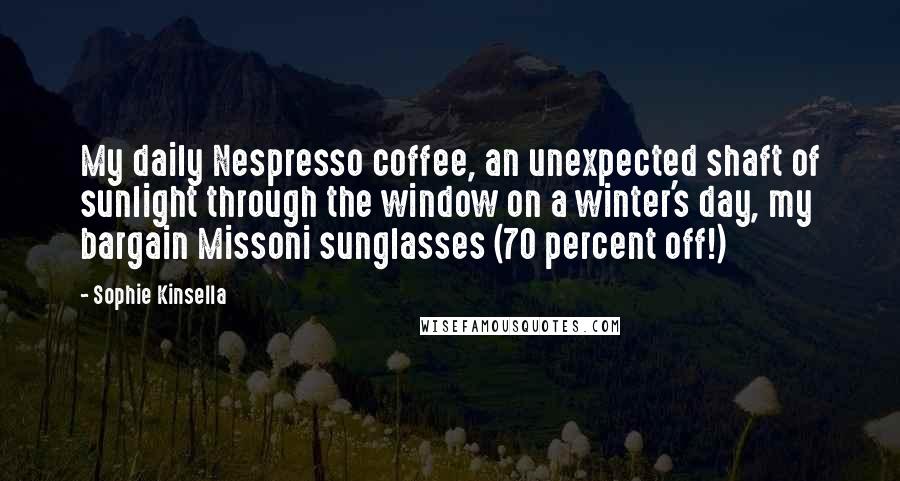 Sophie Kinsella Quotes: My daily Nespresso coffee, an unexpected shaft of sunlight through the window on a winter's day, my bargain Missoni sunglasses (70 percent off!)