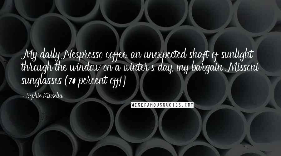 Sophie Kinsella Quotes: My daily Nespresso coffee, an unexpected shaft of sunlight through the window on a winter's day, my bargain Missoni sunglasses (70 percent off!)