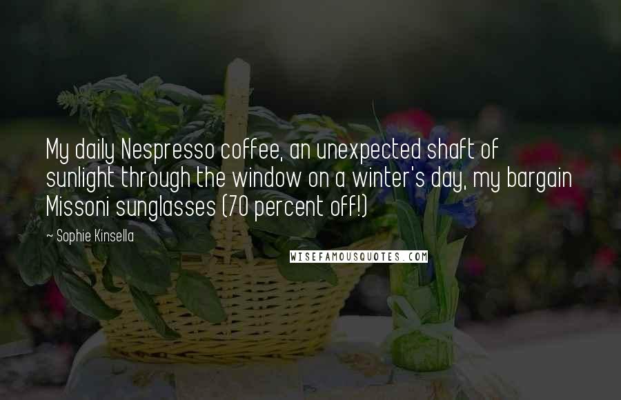 Sophie Kinsella Quotes: My daily Nespresso coffee, an unexpected shaft of sunlight through the window on a winter's day, my bargain Missoni sunglasses (70 percent off!)