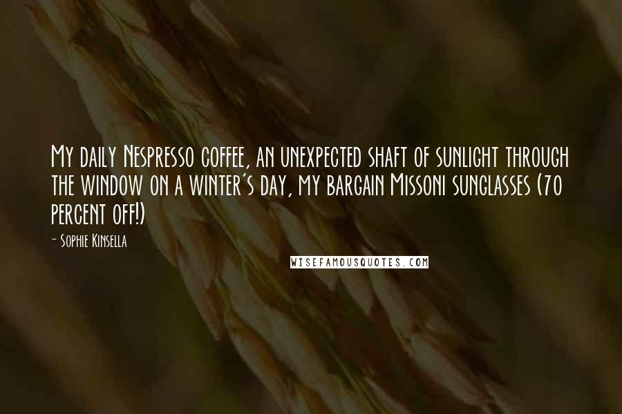 Sophie Kinsella Quotes: My daily Nespresso coffee, an unexpected shaft of sunlight through the window on a winter's day, my bargain Missoni sunglasses (70 percent off!)