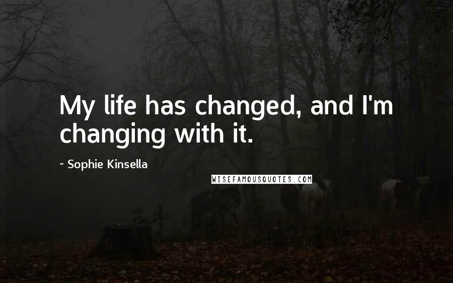 Sophie Kinsella Quotes: My life has changed, and I'm changing with it.