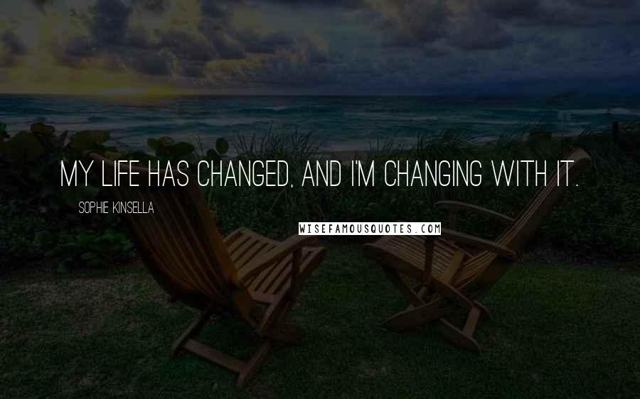 Sophie Kinsella Quotes: My life has changed, and I'm changing with it.