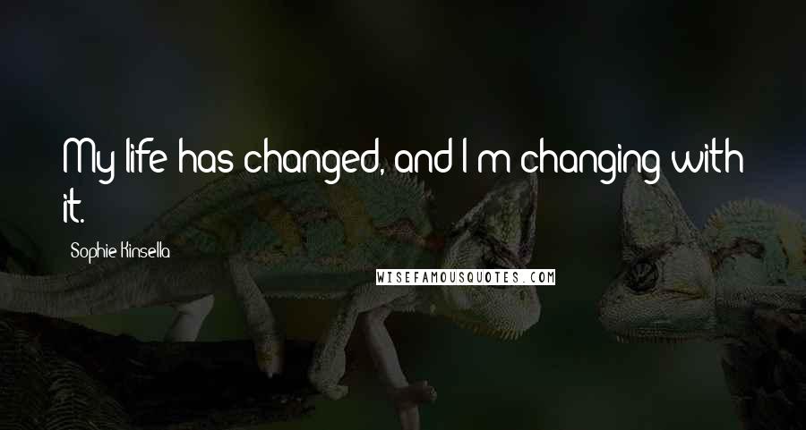Sophie Kinsella Quotes: My life has changed, and I'm changing with it.