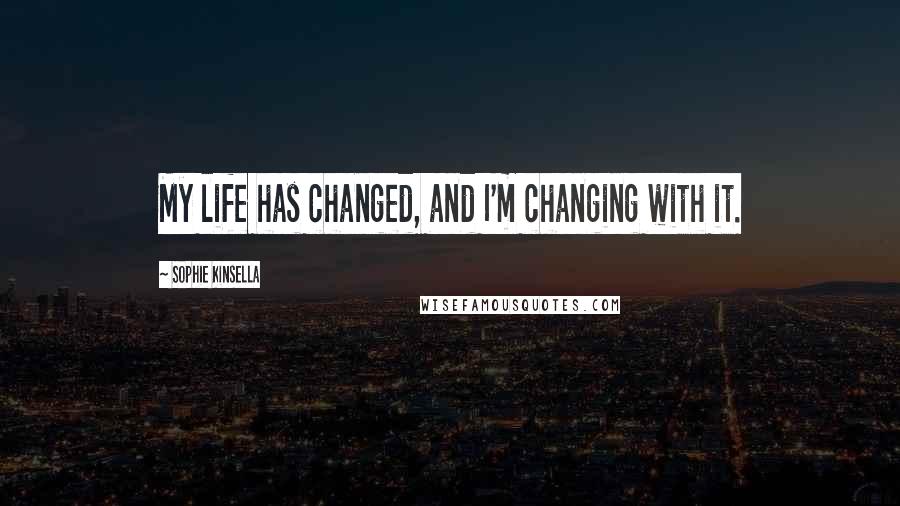 Sophie Kinsella Quotes: My life has changed, and I'm changing with it.