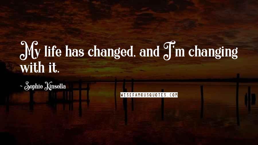 Sophie Kinsella Quotes: My life has changed, and I'm changing with it.