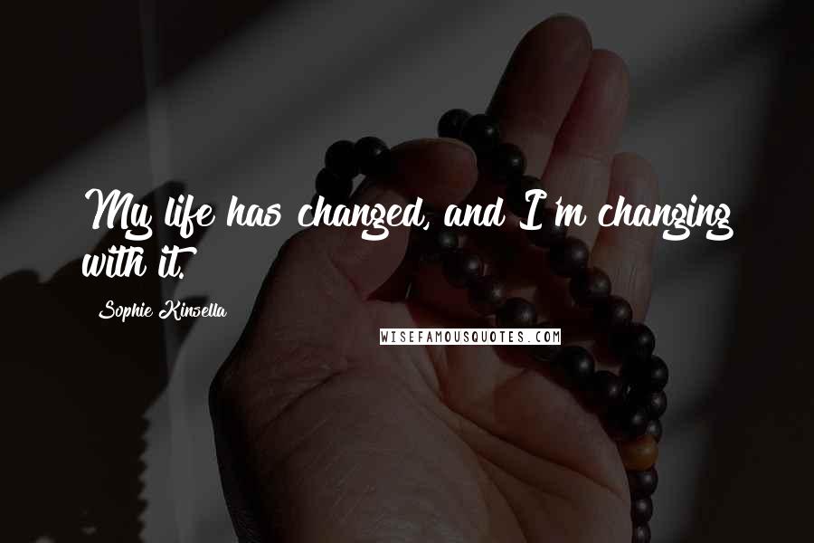 Sophie Kinsella Quotes: My life has changed, and I'm changing with it.