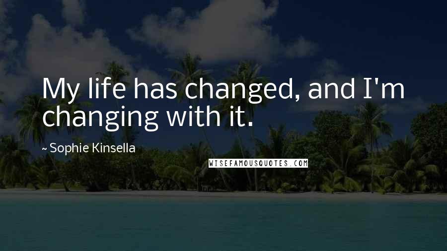 Sophie Kinsella Quotes: My life has changed, and I'm changing with it.