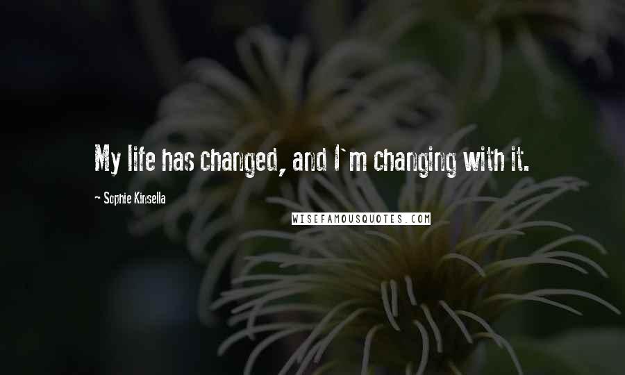 Sophie Kinsella Quotes: My life has changed, and I'm changing with it.